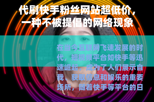 代刷快手粉丝网站超低价，一种不被提倡的网络现象