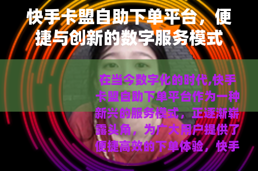 快手卡盟自助下单平台，便捷与创新的数字服务模式