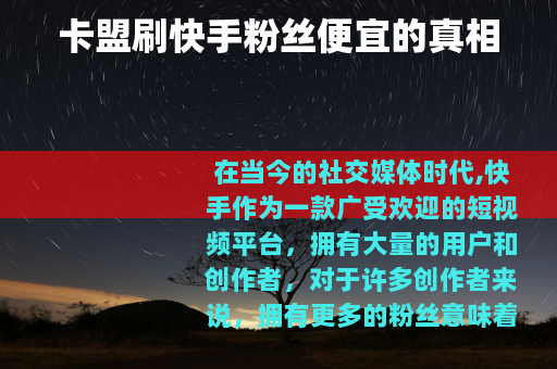 卡盟刷快手粉丝便宜的真相