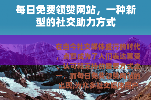 每日免费领赞网站，一种新型的社交助力方式