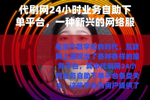 代刷网24小时业务自助下单平台，一种新兴的网络服务模式