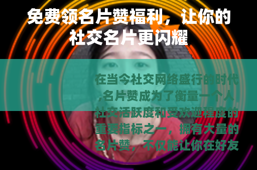 免费领名片赞福利，让你的社交名片更闪耀