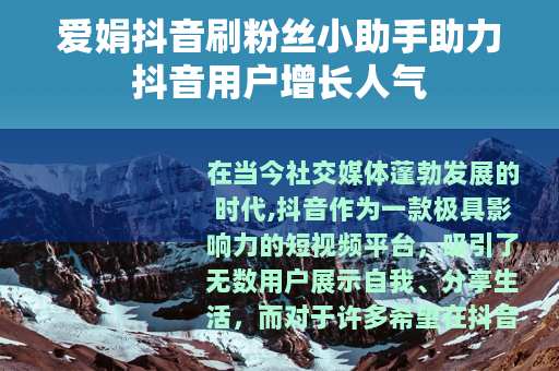 爱娟抖音刷粉丝小助手助力抖音用户增长人气