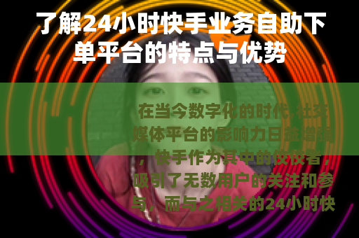 了解24小时快手业务自助下单平台的特点与优势