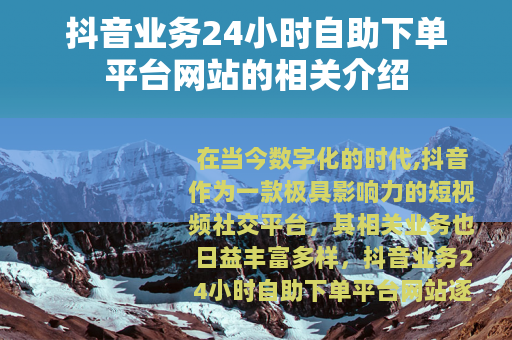 抖音业务24小时自助下单平台网站的相关介绍
