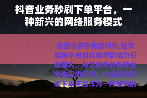 抖音业务秒刷下单平台，一种新兴的网络服务模式