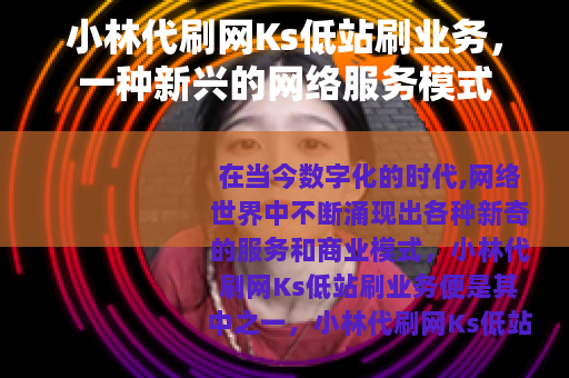 小林代刷网Ks低站刷业务，一种新兴的网络服务模式