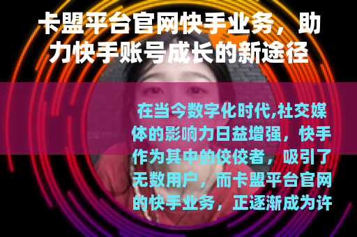 卡盟平台官网快手业务，助力快手账号成长的新途径