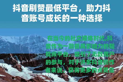 抖音刷赞最低平台，助力抖音账号成长的一种选择