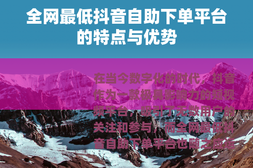 全网最低抖音自助下单平台的特点与优势