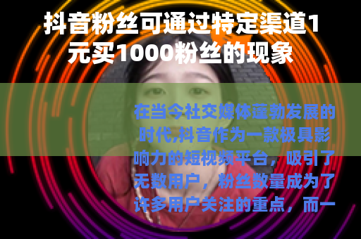 抖音粉丝可通过特定渠道1元买1000粉丝的现象