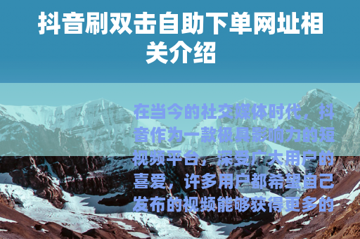 抖音刷双击自助下单网址相关介绍