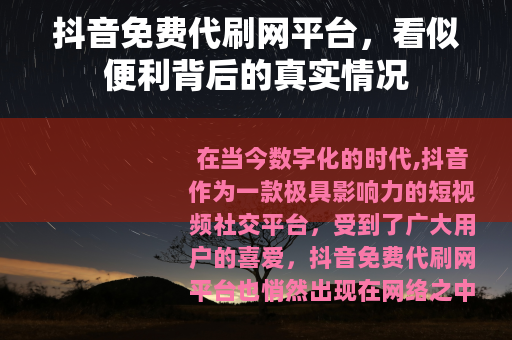 抖音免费代刷网平台，看似便利背后的真实情况