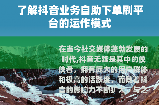 了解抖音业务自助下单刷平台的运作模式
