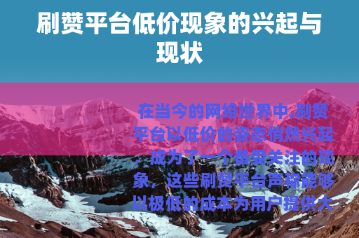 刷赞平台低价现象的兴起与现状