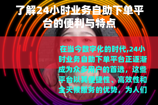 了解24小时业务自助下单平台的便利与特点