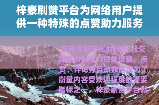 梓豪刷赞平台为网络用户提供一种特殊的点赞助力服务
