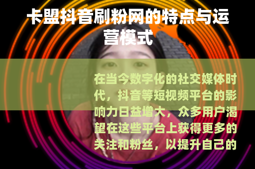 卡盟抖音刷粉网的特点与运营模式