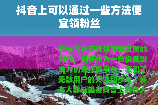 抖音上可以通过一些方法便宜领粉丝