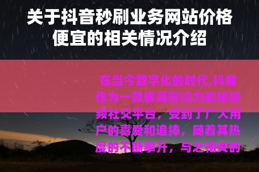 关于抖音秒刷业务网站价格便宜的相关情况介绍