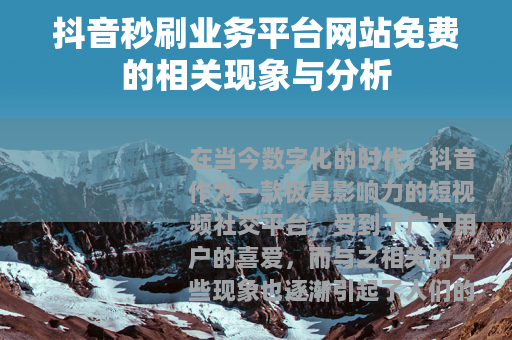 抖音秒刷业务平台网站免费的相关现象与分析
