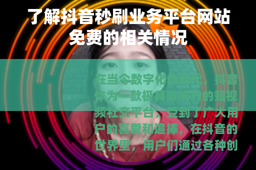 了解抖音秒刷业务平台网站免费的相关情况