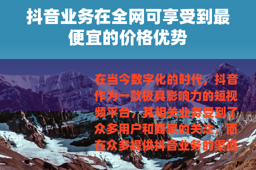 抖音业务在全网可享受到最便宜的价格优势