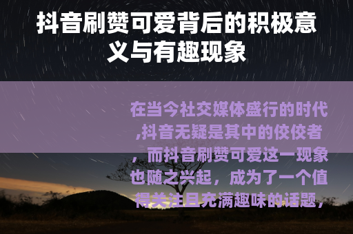 抖音刷赞可爱背后的积极意义与有趣现象