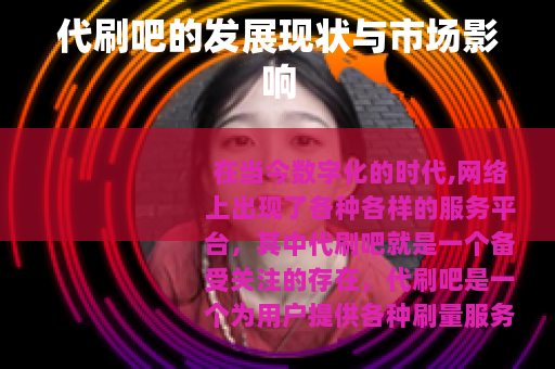 代刷吧的发展现状与市场影响