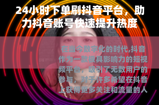 24小时下单刷抖音平台，助力抖音账号快速提升热度