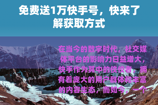 免费送1万快手号，快来了解获取方式