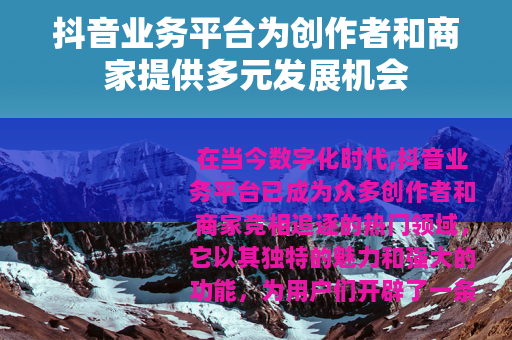 抖音业务平台为创作者和商家提供多元发展机会