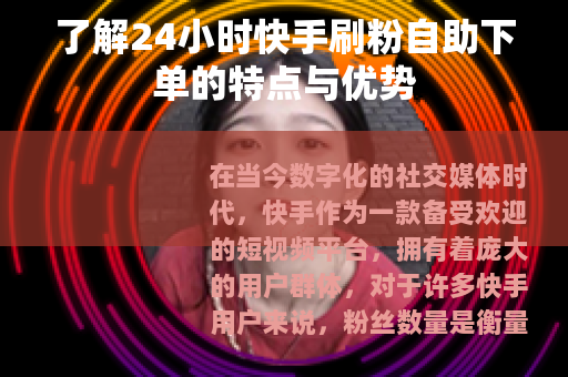 了解24小时快手刷粉自助下单的特点与优势