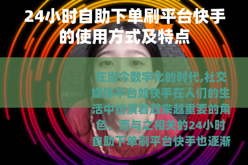 24小时自助下单刷平台快手的使用方式及特点