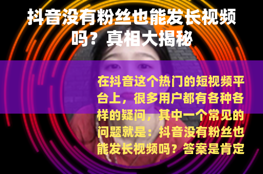 抖音没有粉丝也能发长视频吗？真相大揭秘