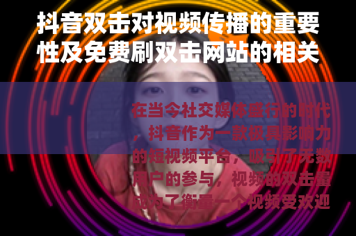 抖音双击对视频传播的重要性及免费刷双击网站的相关分析