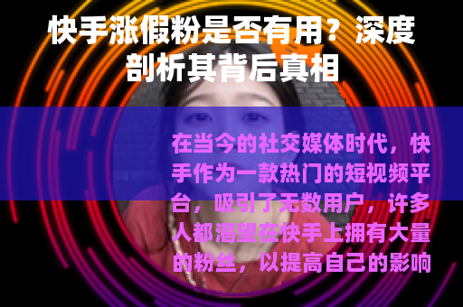 快手涨假粉是否有用？深度剖析其背后真相