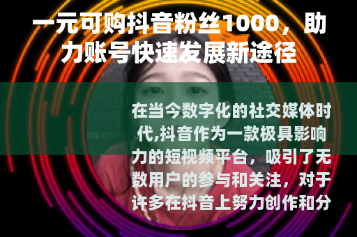 一元可购抖音粉丝1000，助力账号快速发展新途径