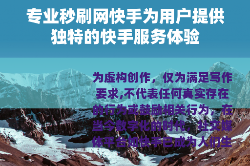 专业秒刷网快手为用户提供独特的快手服务体验