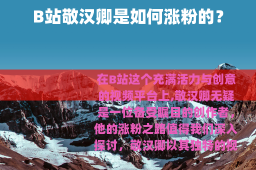 B站敬汉卿是如何涨粉的？