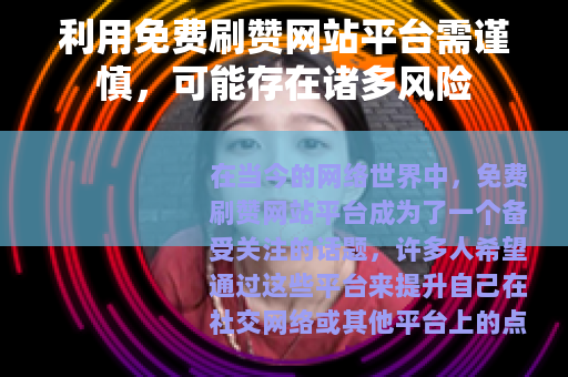 利用免费刷赞网站平台需谨慎，可能存在诸多风险