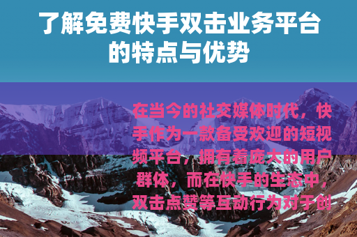 了解免费快手双击业务平台的特点与优势