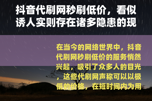 抖音代刷网秒刷低价，看似诱人实则存在诸多隐患的现象