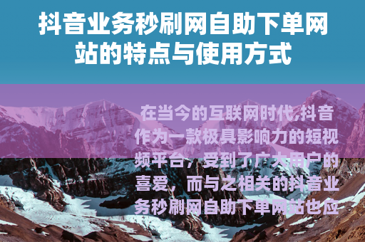 抖音业务秒刷网自助下单网站的特点与使用方式