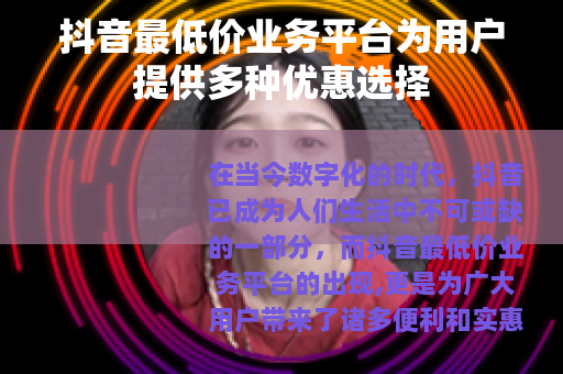 抖音最低价业务平台为用户提供多种优惠选择