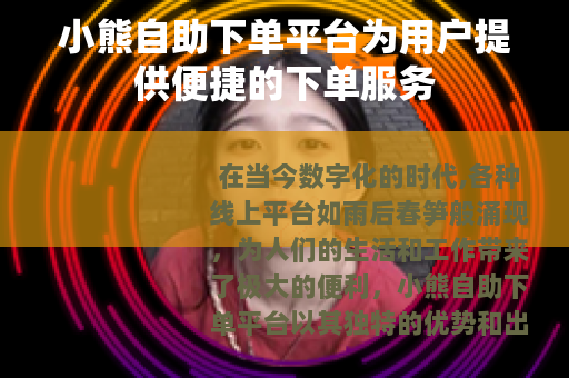 小熊自助下单平台为用户提供便捷的下单服务