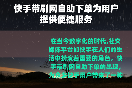 快手带刷网自助下单为用户提供便捷服务