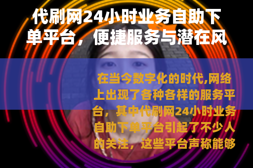 代刷网24小时业务自助下单平台，便捷服务与潜在风险并存