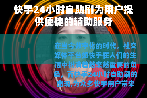 快手24小时自助刷为用户提供便捷的辅助服务