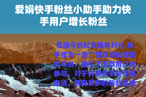 爱娟快手粉丝小助手助力快手用户增长粉丝